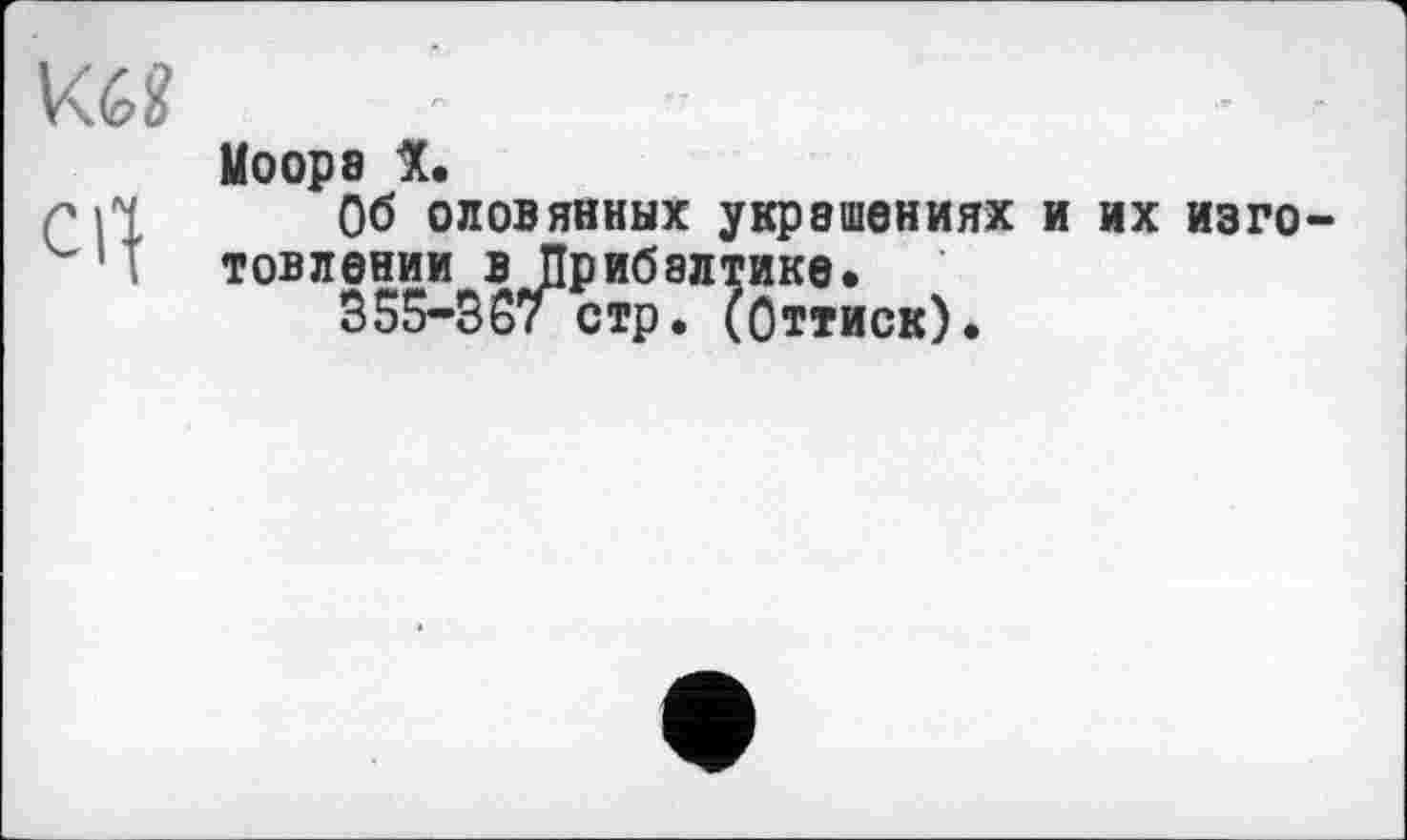 ﻿cq
Моор8 X.
Об оловянных украшениях и их изготовлении в Прибалтике.
355-367 стр. (Оттиск).